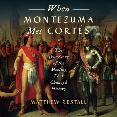 When Montezuma Met Cortes: The True Story of the Meeting That Changed History - Restall, Matthew, and Crossley, Steven (Read by)