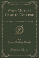 When Mother Came to College: A College Farce-Comedy in One Act (Classic Reprint)