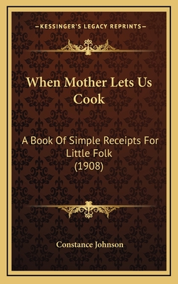 When Mother Lets Us Cook: A Book of Simple Receipts for Little Folk (1908) - Johnson, Constance, Mr.