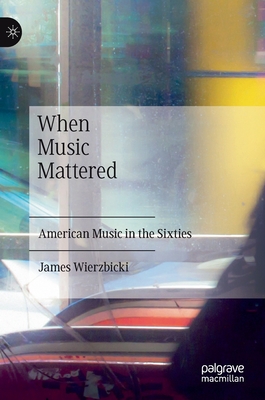 When Music Mattered: American Music in the Sixties - Wierzbicki, James