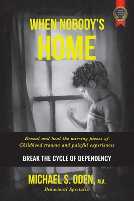 When Nobody's Home: Reveal and Heal the Missing Pieces of Childhood Trauma and Painful Experiences Break the Cycle of Dependency - Oden M a, Michael S