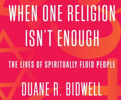 When One Religion Isn't Enough: The Lives of Spiritually Fluid People - R Bidwell, Duane, and Rivera, Thom (Narrator)