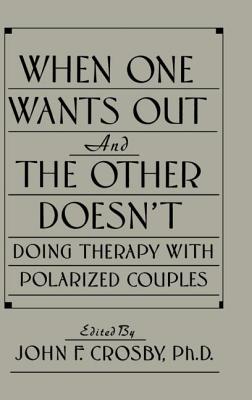 When One Wants Out & the Other Doesn't: Doing Therapy with Polarized Couples - Crosby, John F (Editor)