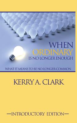 When Ordinary Is No Longer Enough: What It Means To Be No-Longer-Common - Clark, Kerry a