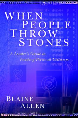 When People Throw Stones: A Leader's Guide to Fielding Personal Criticism - Allen, Blaine