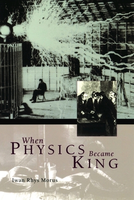 When Physics Became King - Morus, Iwan Rhys