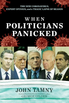 When Politicians Panicked: The New Coronavirus, Expert Opinion, and a Tragic Lapse of Reason - Tamny, John, and Gilder, George (Foreword by)