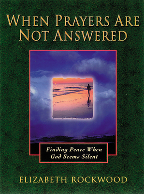 When Prayers Are Not Answered: Finding Peace When God Seems Silent - Rockwood, Elizabeth