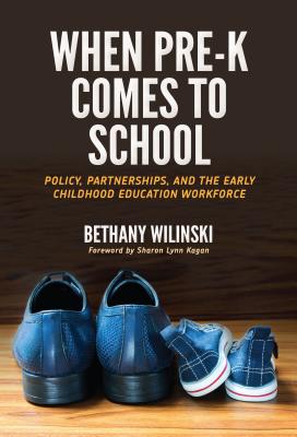When Pre-K Comes to School: Policy, Partnerships, and the Early Childhood Education Workforce - Wilinski, Bethany, and Kagan, Sharon Lynn (Foreword by), and Ryan, Sharon (Editor)