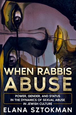 When Rabbis Abuse: Power, Gender, and Status in the Dynamics of Sexual Abuse in Jewish Culture - Sztokman, Elana