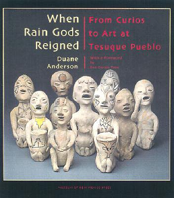 When Rain Gods Reigned: From Curios to Art at Tesuque Pueblo - Anderson, Duane, and Tiou, Bea Duran (Foreword by)