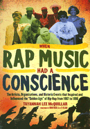 When Rap Music Had a Conscience: The Artists, Organizations and Historic Events That Inspired and Influenced the "Golden Age" of Hip-Hop from 1987 to 1996