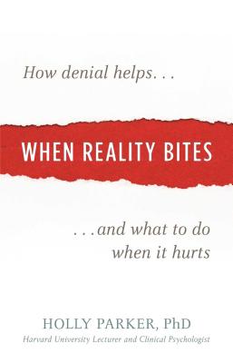 When Reality Bites: How Denial Helps and What to Do When It Hurts - Parker, Holly, PhD