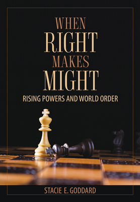 When Right Makes Might: Rising Powers and World Order - Goddard, Stacie E