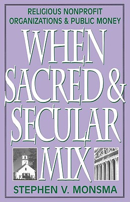 When Sacred and Secular Mix: Religious Nonprofit Organizations and Public Money - Monsma, Stephen V