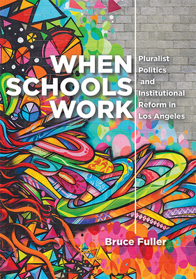 When Schools Work: Pluralist Politics and Institutional Reform in Los Angeles - Fuller, Bruce
