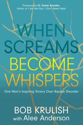 When Screams Become Whispers: One Man's Inspiring Victory Over Bipolar Disorder - Krulish, Bob, and Anderson, Alee, and Amador, Xavier, Dr. (Foreword by)