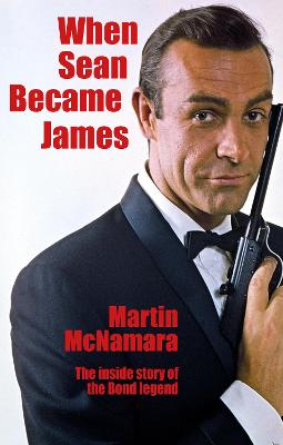 When Sean Became James: The Inside Story of the Bond Legend - McNamara, Martin