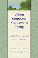 When Someone You Love is Dying: Making Wise Decisions at the End of Life - Clark, David, Ph.D., and Emmett, Peter, M.D.