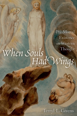 When Souls Had Wings: Pre-Mortal Existence in Western Thought - Givens, Terryl L