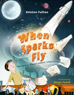 When Sparks Fly: The True Story of Robert Goddard, the Father of US Rocketry - Fulton, Kristen