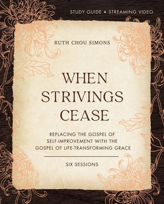 When Strivings Cease Bible Study Guide Plus Streaming Video: Replacing the Gospel of Self-Improvement with the Gospel of Life-Transforming Grace - Simons, Ruth Chou