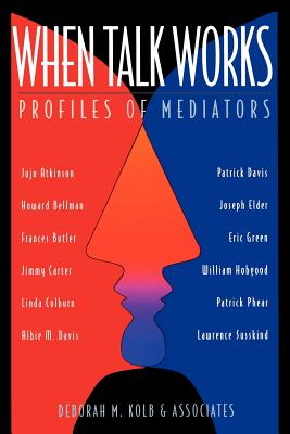 When Talk Works: Profiles of Mediators - Kolb, Deborah M, Dr.