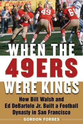 When the 49ers Were Kings: How Bill Walsh and Ed DeBartolo Jr. Built a Football Dynasty in San Francisco - Forbes, Gordon