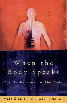 When the Body Speaks: The Archetypes in the Body - Sidoli, Mara, and Blakemore, Phyllis (Editor)