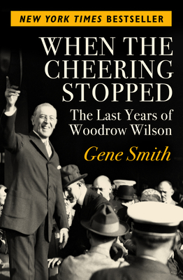 When the Cheering Stopped: The Last Years of Woodrow Wilson - Smith, Gene