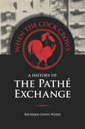 When the Cock Crows: A History of the Pathe Exchange