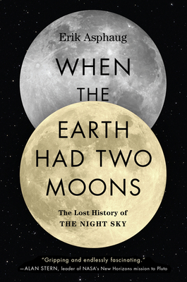 When the Earth Had Two Moons: The Lost History of the Night Sky - Asphaug, Erik