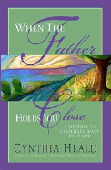 When the Father Holds You Close: A Journey to Deeper Intimacy with God