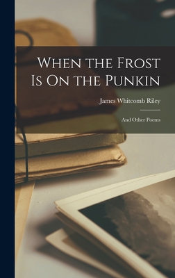 When the Frost Is On the Punkin: And Other Poems - Riley, James Whitcomb