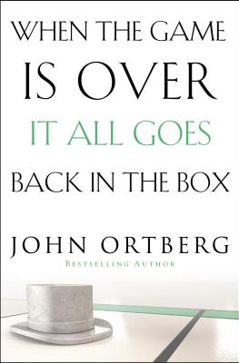 When the Game Is Over, It All Goes Back in the Box - Ortberg, John