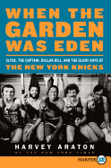 When the Garden Was Eden: Clyde, the Captain, Dollar Bill, and the Glory Days of the New York Knicks