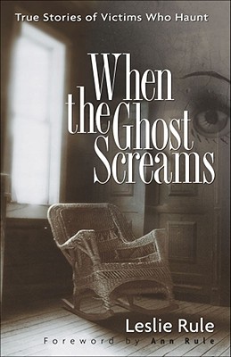 When the Ghost Screams: True Stories of Victims Who Haunt - Rule, Leslie