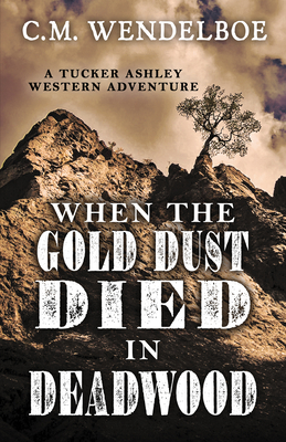 When the Gold Dust Died in Deadwood - Wendelboe, C M