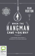 When the Hangman Came to Galway: A Gruesome True Story of Murder in Victorian Ireland