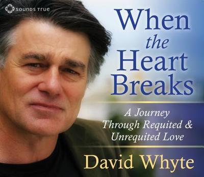 When the Heart Breaks: A Journey Through Requited and Unrequited Love - Whyte, David