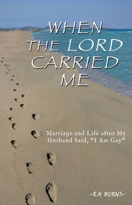 When the Lord Carried Me: Marriage and Life after My Husband Said, "I Am Gay" - Burns, R a