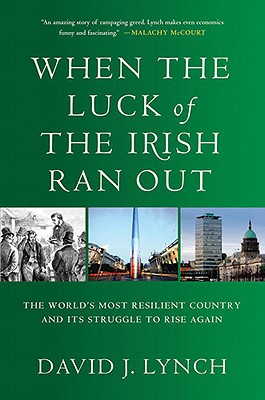 When the Luck of the Irish Ran Out: The World's Most Resilient Country and Its Struggle to Rise Again - Lynch, David J J