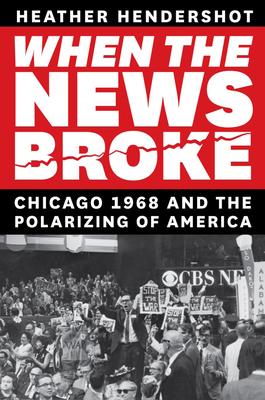 When the News Broke: Chicago 1968 and the Polarizing of America - Hendershot, Heather