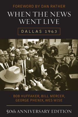 When the News Went Live: Dallas 1963 - Huffaker, Bob, and Mercer, Bill, and Phenix, George
