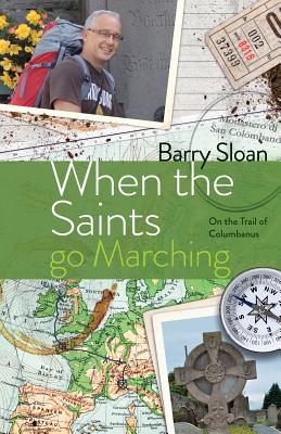 When the Saints go Marching: On the Trail of Saint Columbanus - Sloan, Barry, Dr.