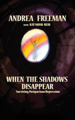 When The Shadows Disappear, Surviving Postpartem Ddpression - Freeman, Andrea, Ms., and Reid, Raymond