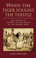 When the Tiger Fought the Thistle: The Tragedy of Colonel William Baillie of the Madras Army