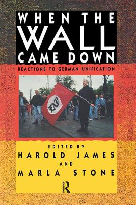 When the Wall Came Down: Reactions to German Unification - James, Harold (Editor), and Stone, Marla, Professor (Editor)