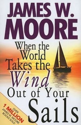 When the World Takes the Wind Out of Your Sails - Moore, James W, Pastor