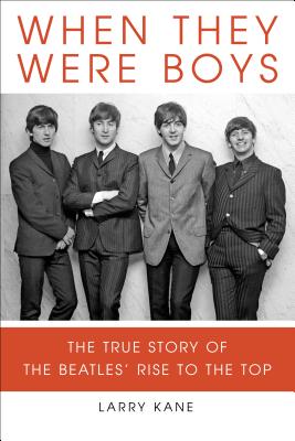 When They Were Boys: The True Story of the Beatles' Rise to the Top - Kane, Larry